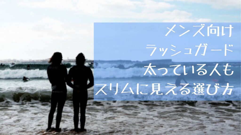 メンズ向けラッシュガード・太っている人もスリムに見える選び方のコツ
