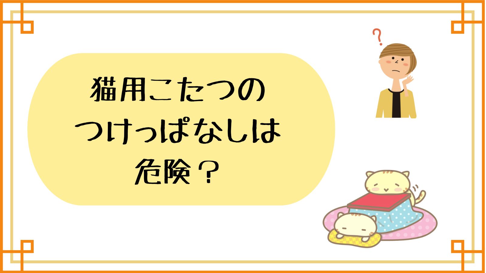 猫用こたつのつけっぱなしは危険？
