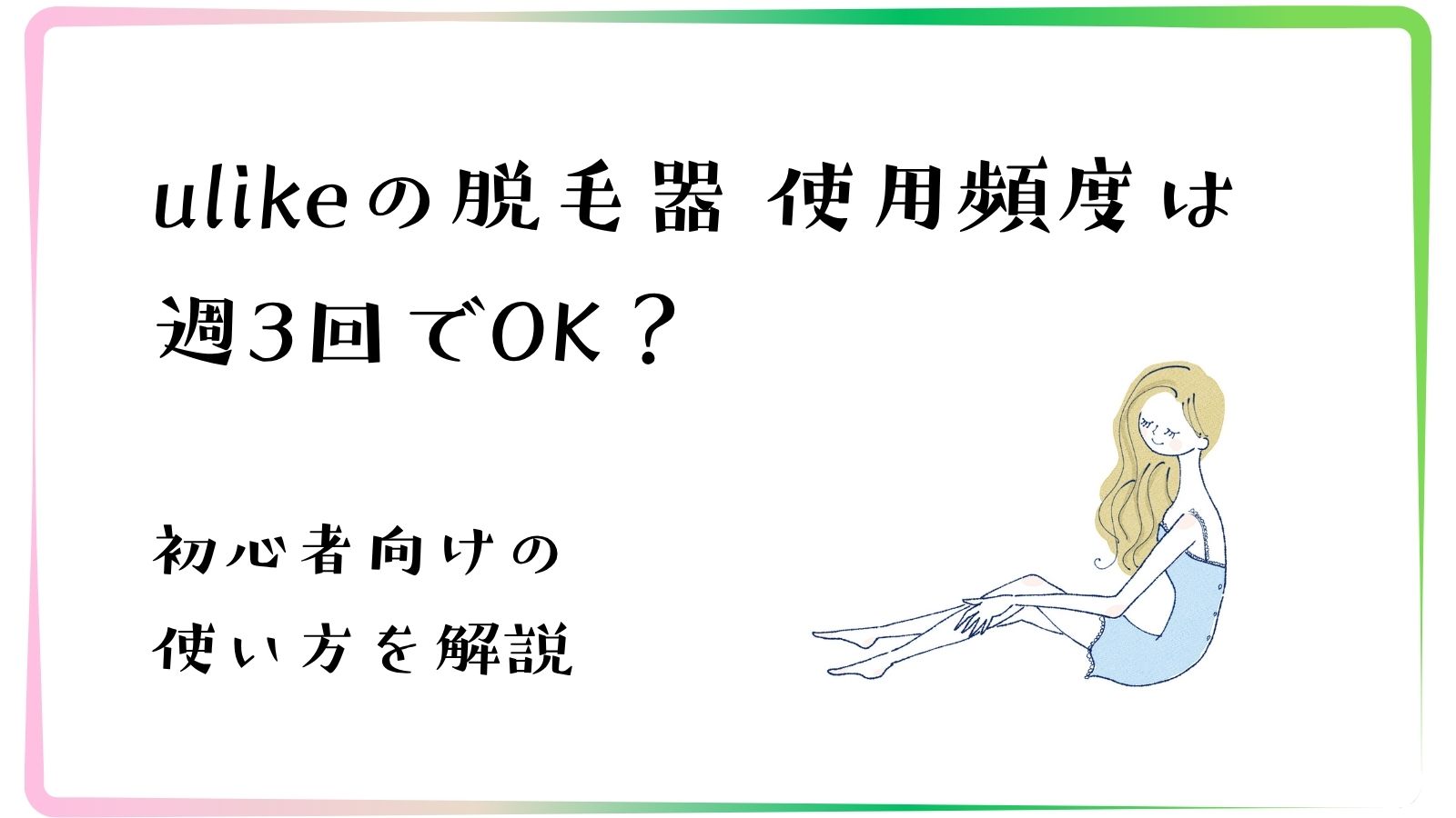 ulikeの脱毛器 使用頻度は週3回でOK？初心者向けの正しい使い方を解説