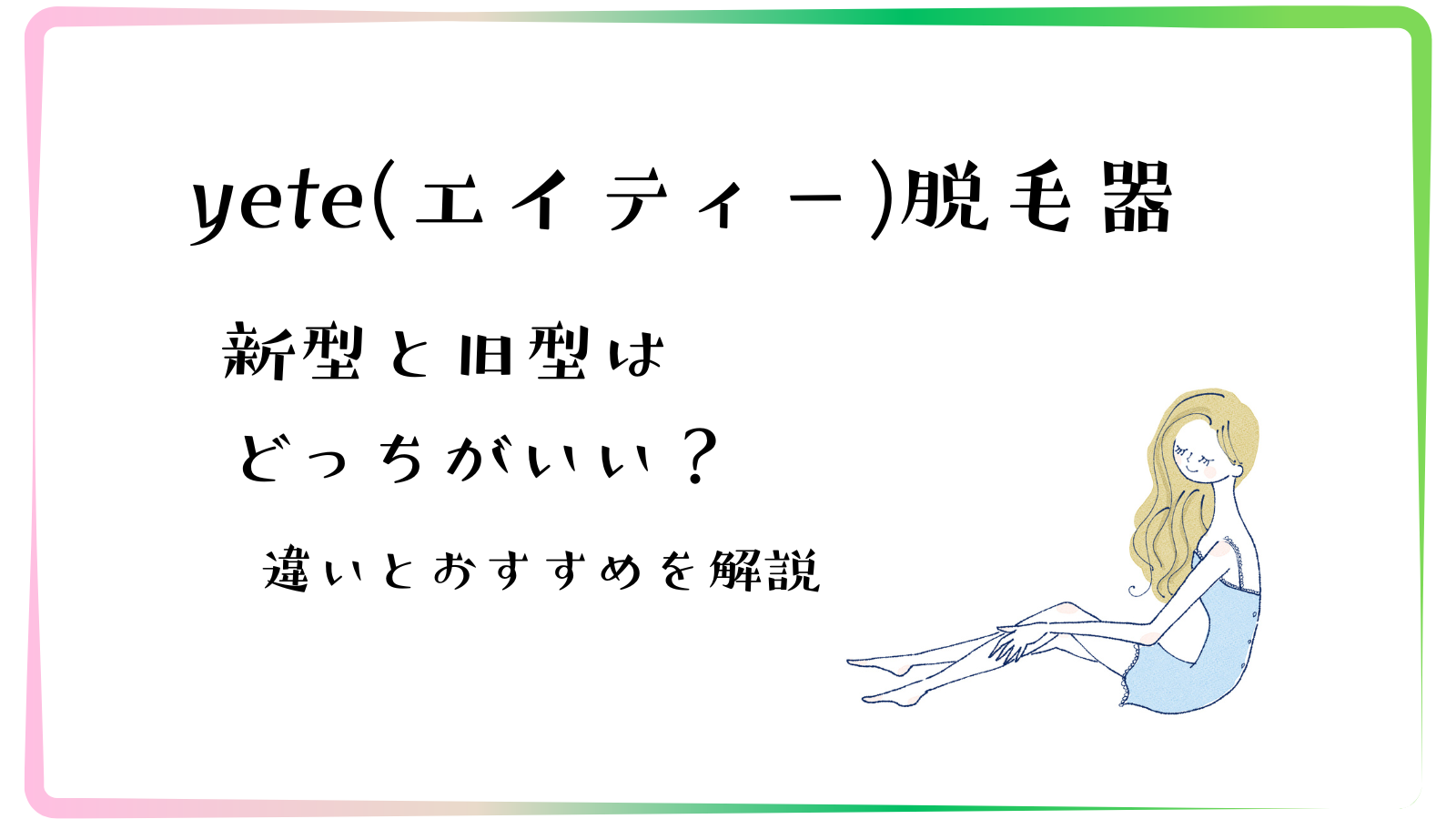 yete(エイティー)脱毛器の新型と旧型はどっちがいい？違いとおすすめを分かりやすく解説