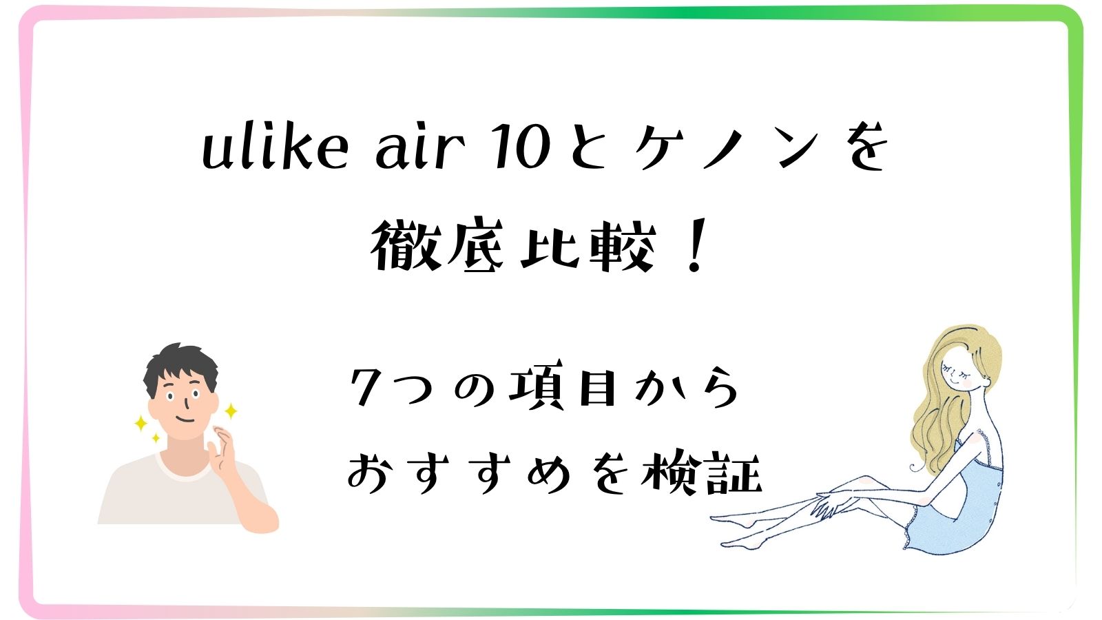 ulike air 10とケノンを徹底比較！7つの項目からおすすめの脱毛器を検証